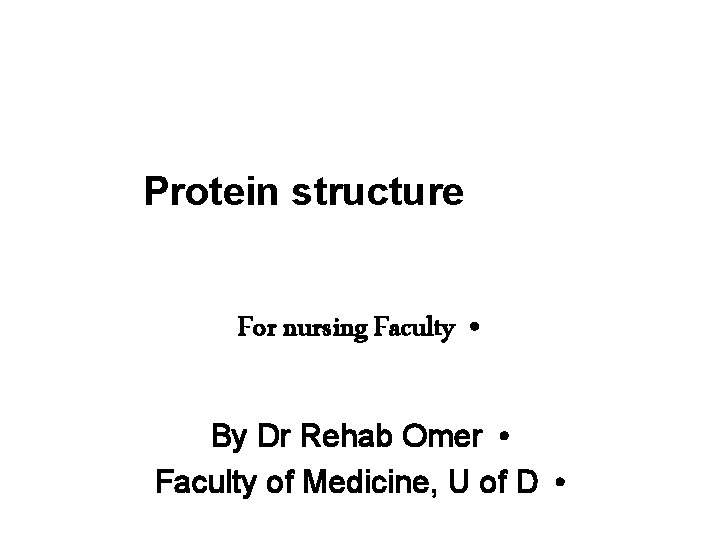 Protein structure For nursing Faculty • By Dr Rehab Omer • Faculty of Medicine,