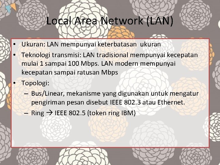 Local Area Network (LAN) • Ukuran: LAN mempunyai keterbatasan ukuran • Teknologi transmisi: LAN