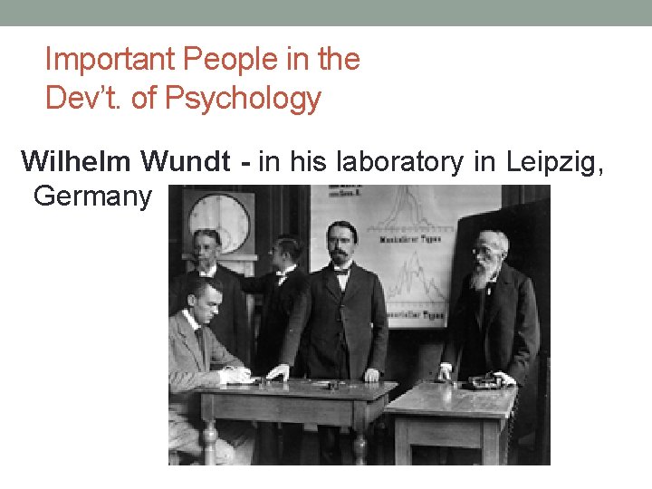 Important People in the Dev’t. of Psychology Wilhelm Wundt - in his laboratory in