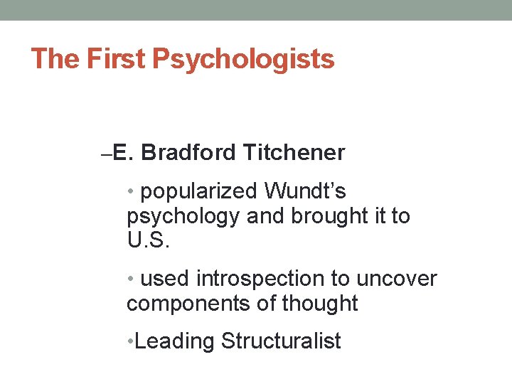 The First Psychologists –E. Bradford Titchener • popularized Wundt’s psychology and brought it to