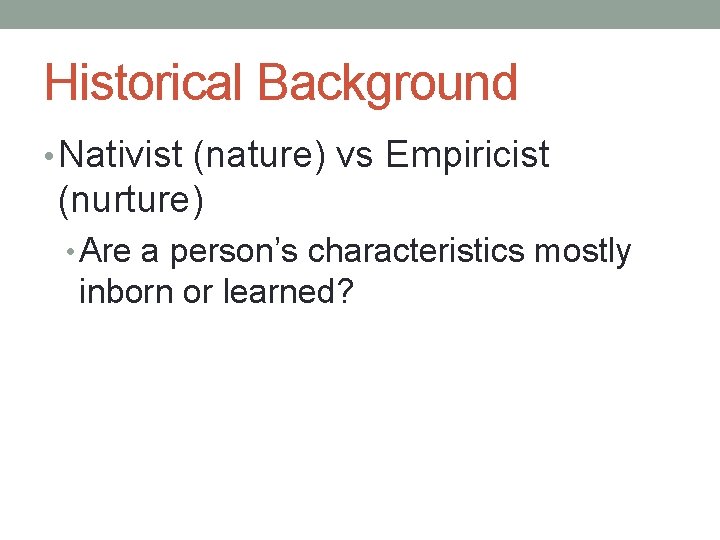 Historical Background • Nativist (nature) vs Empiricist (nurture) • Are a person’s characteristics mostly
