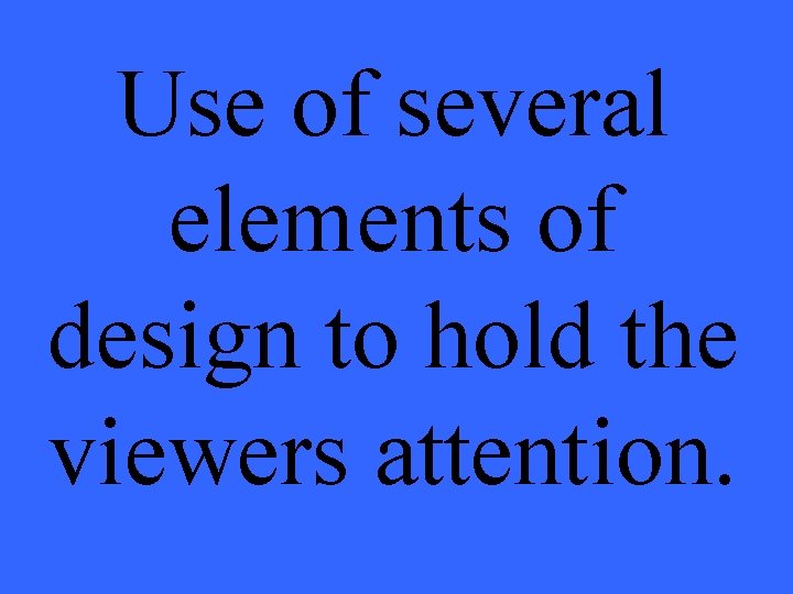 Use of several elements of design to hold the viewers attention. 