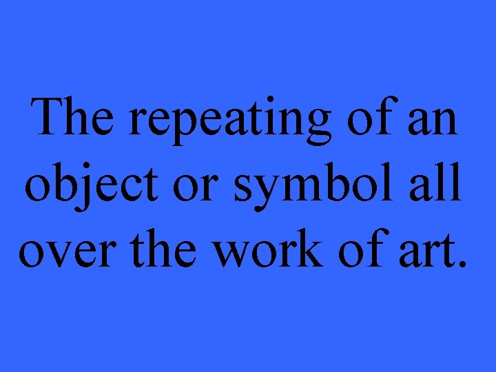 The repeating of an object or symbol all over the work of art. 