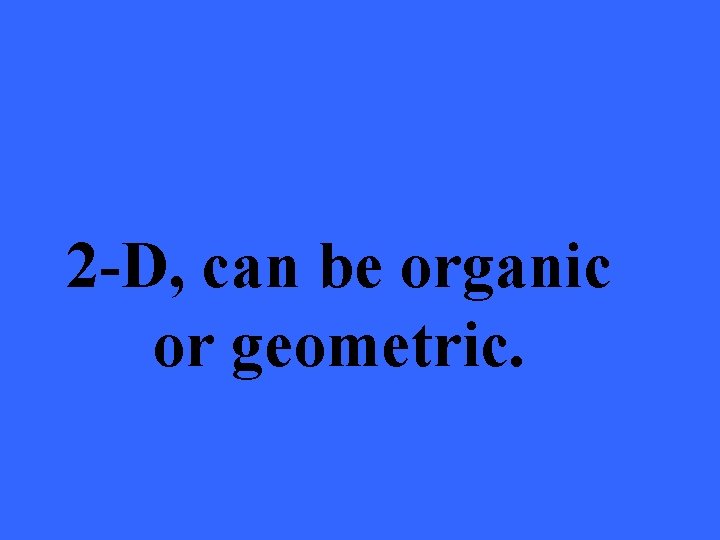 2 -D, can be organic or geometric. 