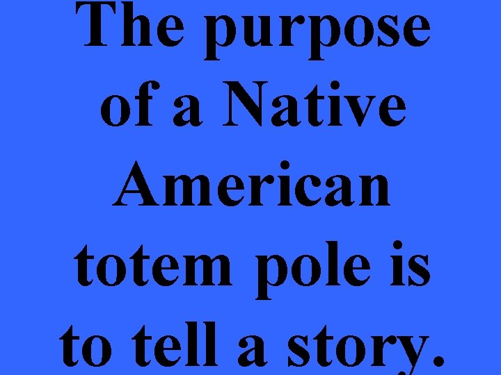 The purpose of a Native American totem pole is to tell a story. 