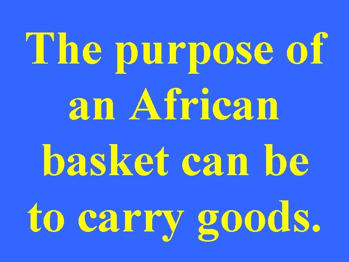 The purpose of an African basket can be to carry goods. 
