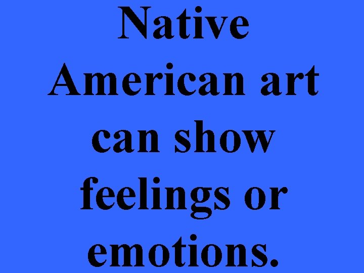 Native American art can show feelings or emotions. 