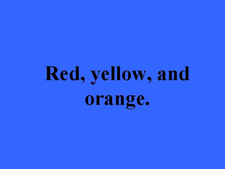 Red, yellow, and orange. 
