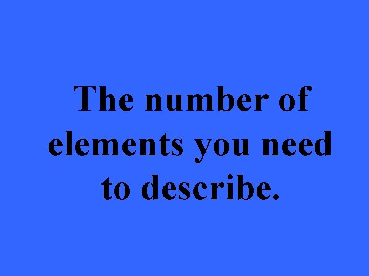 The number of elements you need to describe. 