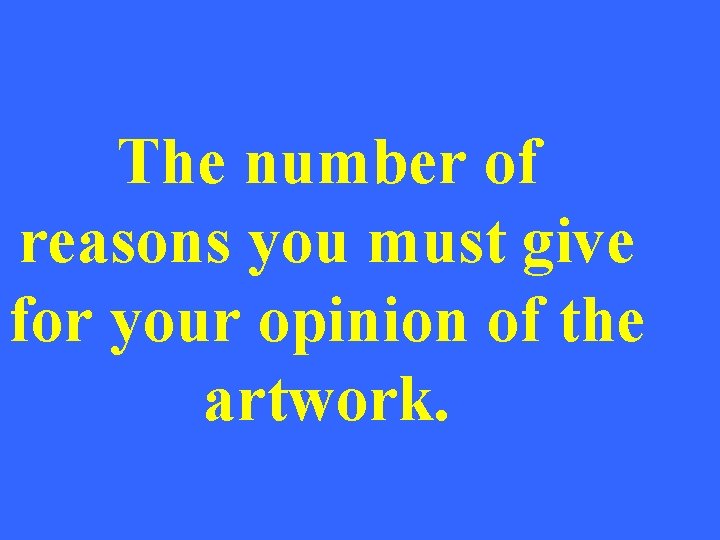 The number of reasons you must give for your opinion of the artwork. 