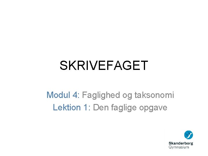 SKRIVEFAGET Modul 4: Faglighed og taksonomi Lektion 1: Den faglige opgave 