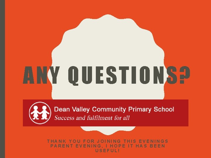 ANY QUESTIONS? THANK YOU FOR JOINING THIS EVENINGS PARENT EVENING, I HOPE IT HAS