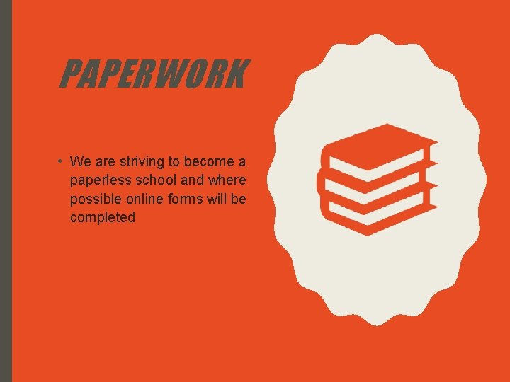 PAPERWORK • We are striving to become a paperless school and where possible online