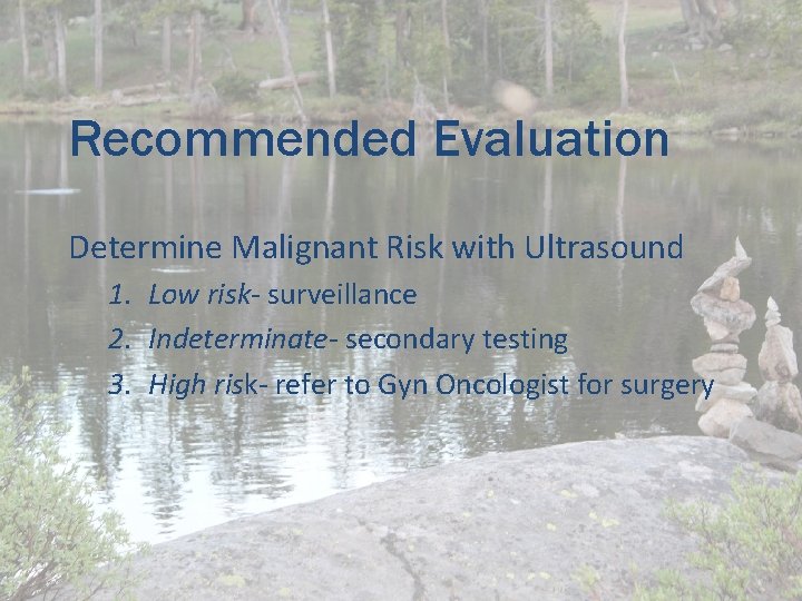 Recommended Evaluation Determine Malignant Risk with Ultrasound 1. Low risk- surveillance 2. Indeterminate- secondary Recommended Evaluation Determine Malignant Risk with Ultrasound 1. Low risk- surveillance 2. Indeterminate- secondary