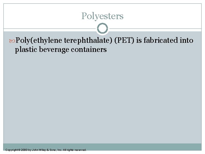 Polyesters Poly(ethylene terephthalate) (PET) is fabricated into plastic beverage containers Copyright © 2000 by