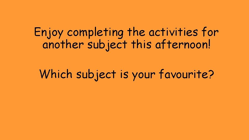 Enjoy completing the activities for another subject this afternoon! Which subject is your favourite?