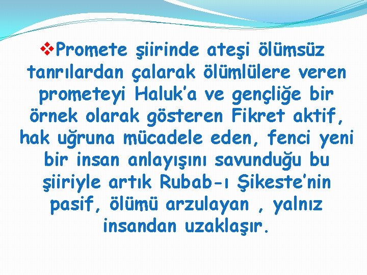 v. Promete şiirinde ateşi ölümsüz tanrılardan çalarak ölümlülere veren prometeyi Haluk’a ve gençliğe bir