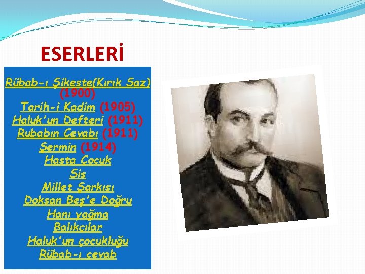 ESERLERİ Rübab-ı Şikeste(Kırık Saz) (1900) Tarih-i Kadim (1905) Haluk'un Defteri (1911) Rubabın Cevabı (1911)