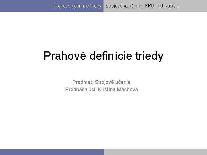 Prahové definície triedy Strojového učenie, KKUI TU Košice Prahové definície triedy Predmet: Strojové učenie