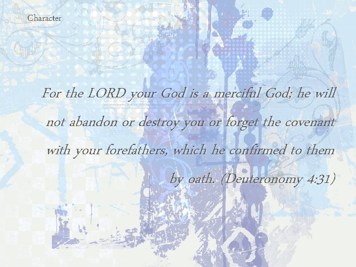 Character For the LORD your God is a merciful God; he will not abandon