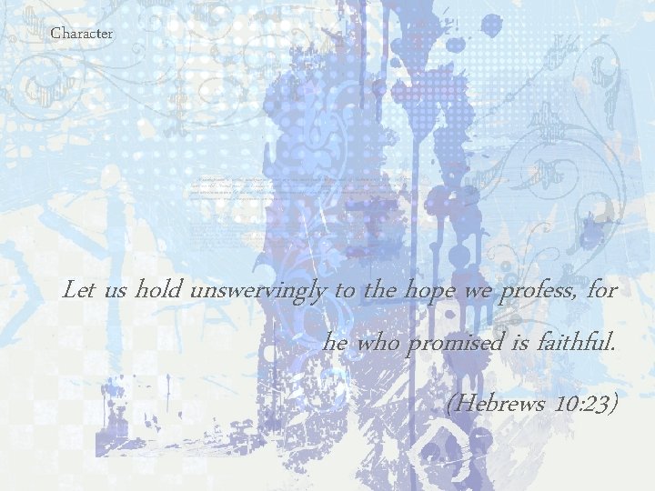 Character Let us hold unswervingly to the hope we profess, for he who promised