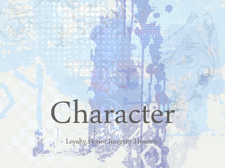 Character Loyalty. Honor. Integrity. Honesty. 