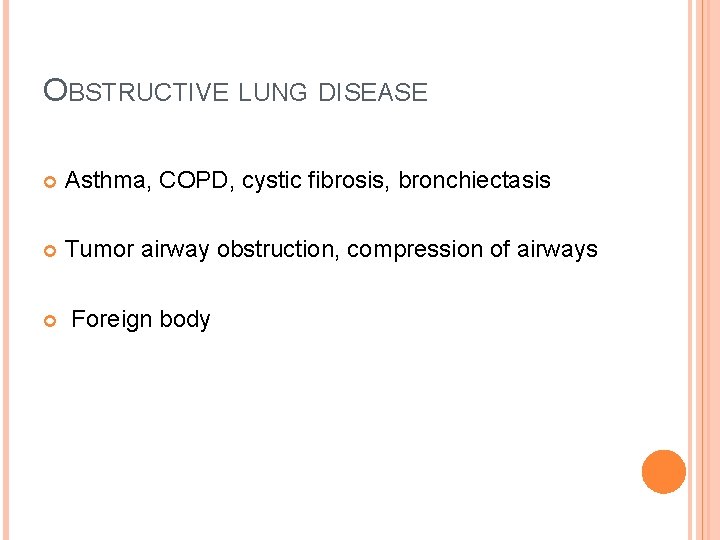 OBSTRUCTIVE LUNG DISEASE Asthma, COPD, cystic fibrosis, bronchiectasis Tumor airway obstruction, compression of airways