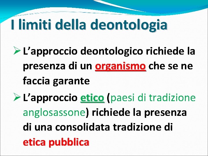 I limiti della deontologia Ø L’approccio deontologico richiede la presenza di un organismo che