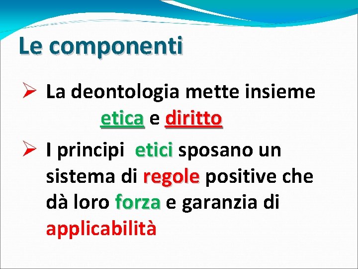 Le componenti Ø La deontologia mette insieme etica e diritto Ø I principi etici