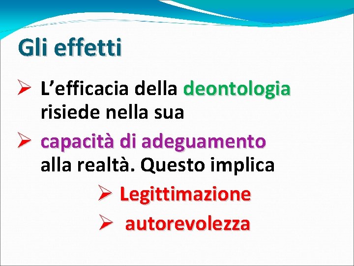 Gli effetti Ø L’efficacia della deontologia risiede nella sua Ø capacità di adeguamento alla