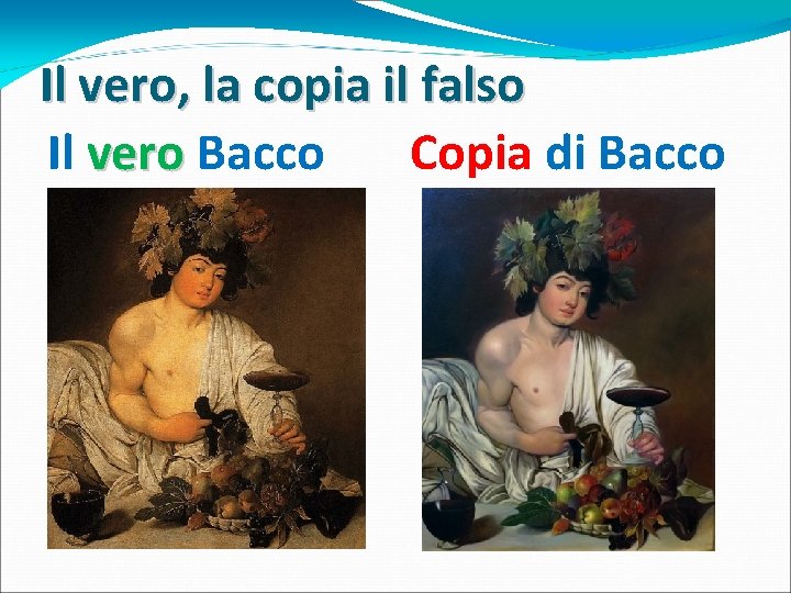 Il vero, la copia il falso Il vero Bacco Copia di Bacco 