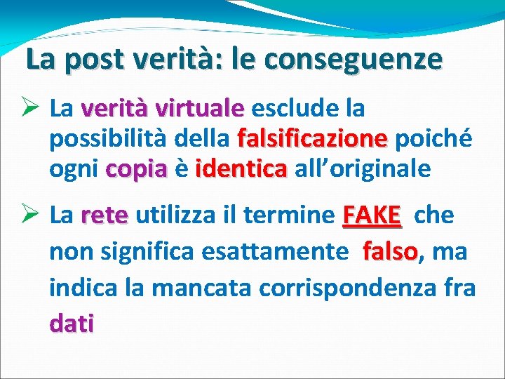 La post verità: le conseguenze Ø La verità virtuale esclude la possibilità della falsificazione