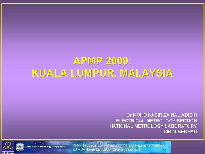 APMP 2009: KUALA LUMPUR, MALAYSIA Dr MOHD NASIR ZAINAL ABIDIN ELECTRICAL METROLOGY SECTION NATIONAL