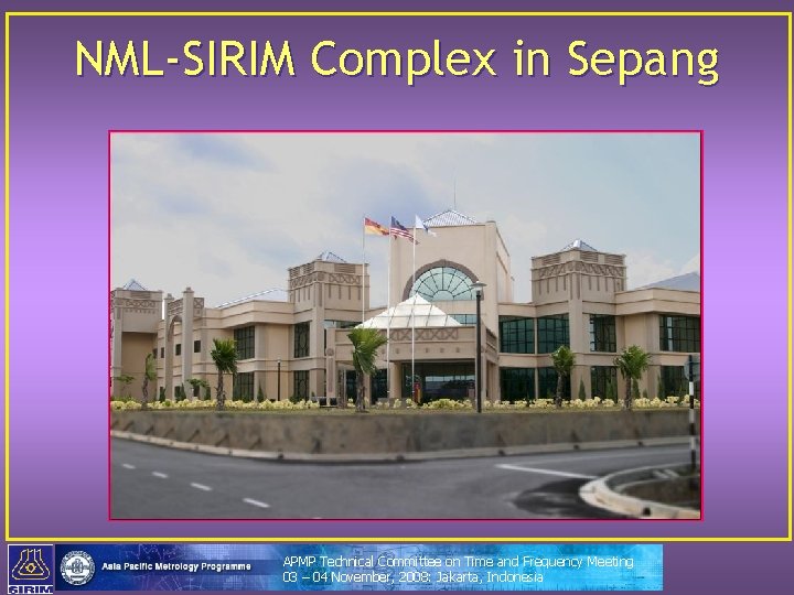 NML-SIRIM Complex in Sepang APMP Technical Committee on Time and Frequency Meeting 03 –