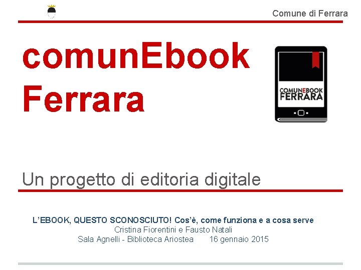 Comune di Ferrara comun. Ebook Ferrara Un progetto di editoria digitale L’EBOOK, QUESTO SCONOSCIUTO!
