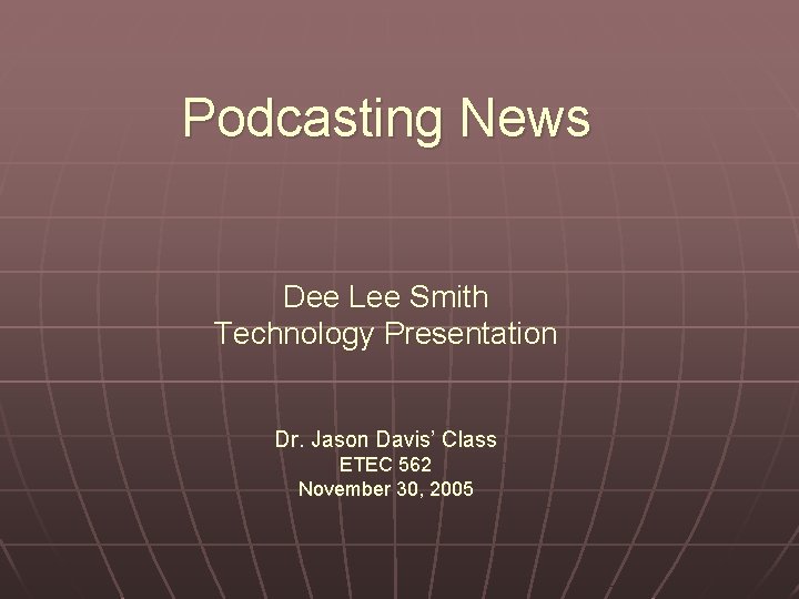 Podcasting News Dee Lee Smith Technology Presentation Dr. Jason Davis’ Class ETEC 562 November