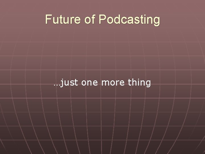 Future of Podcasting …just one more thing 