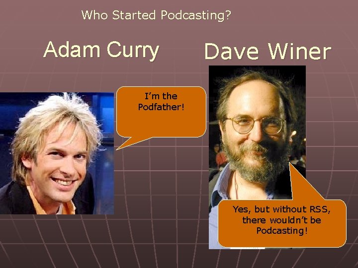 Who Started Podcasting? Adam Curry Dave Winer I’m the Podfather! Yes, but without RSS,