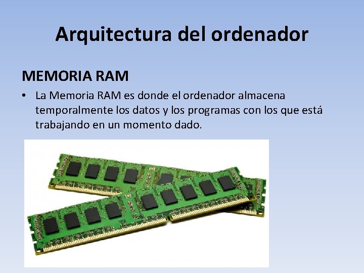 Arquitectura del ordenador MEMORIA RAM • La Memoria RAM es donde el ordenador almacena