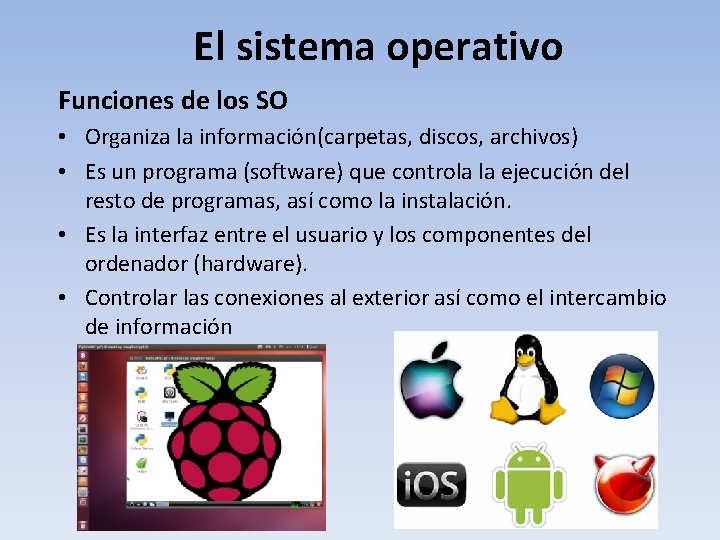 El sistema operativo Funciones de los SO • Organiza la información(carpetas, discos, archivos) •