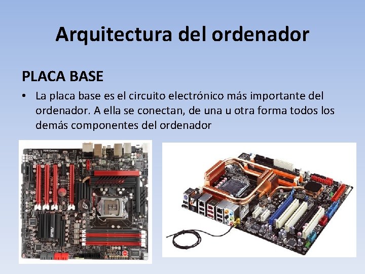 Arquitectura del ordenador PLACA BASE • La placa base es el circuito electrónico más