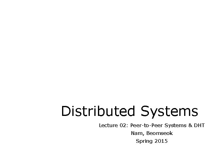 Distributed Systems Lecture 02: Peer-to-Peer Systems & DHT Nam, Beomseok Spring 2015 