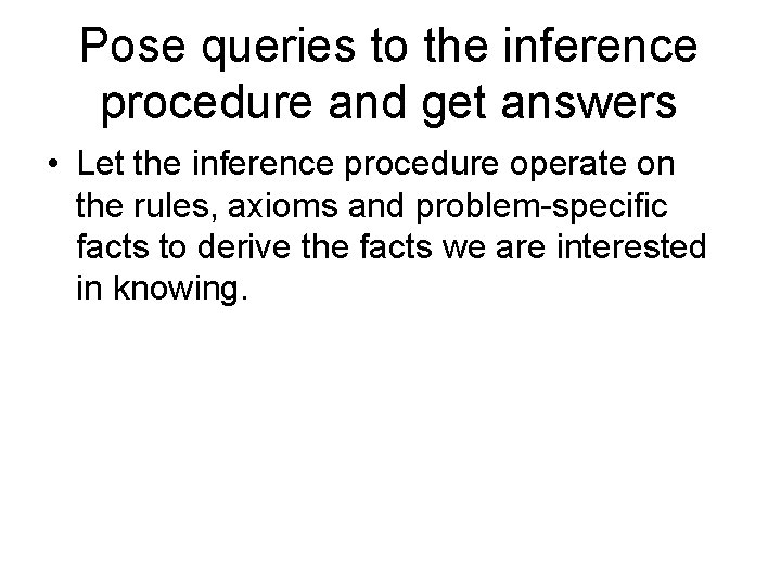 Pose queries to the inference procedure and get answers • Let the inference procedure