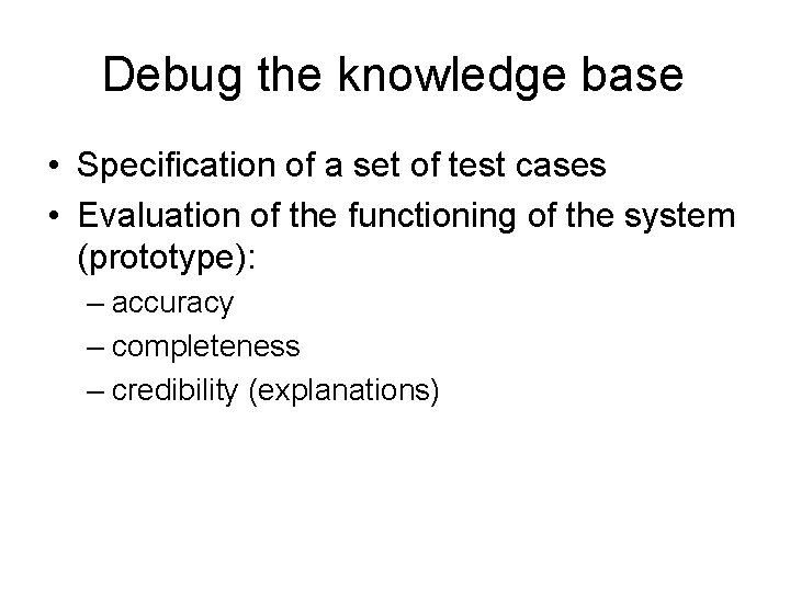 Debug the knowledge base • Specification of a set of test cases • Evaluation