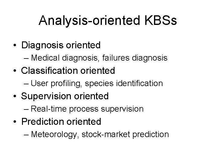 Analysis-oriented KBSs • Diagnosis oriented – Medical diagnosis, failures diagnosis • Classification oriented –