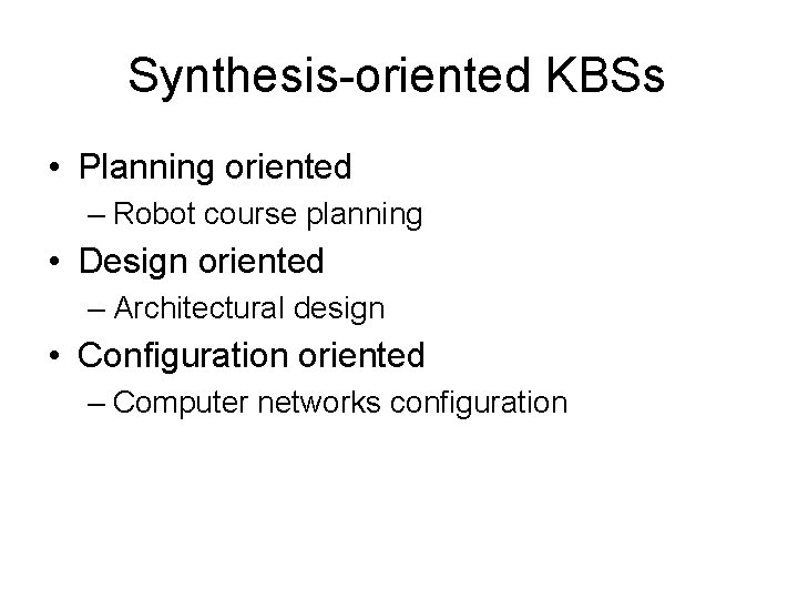 Synthesis-oriented KBSs • Planning oriented – Robot course planning • Design oriented – Architectural