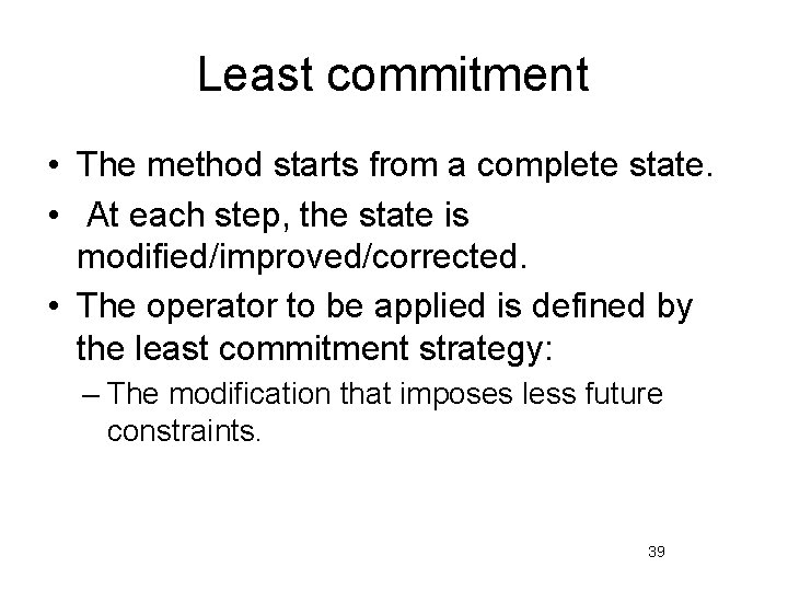 Least commitment • The method starts from a complete state. • At each step,