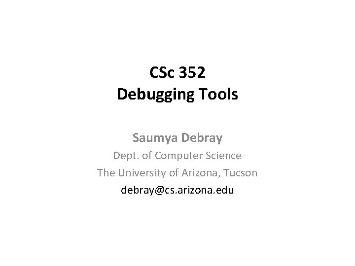 CSc 352 Debugging Tools Saumya Debray Dept. of Computer Science The University of Arizona,