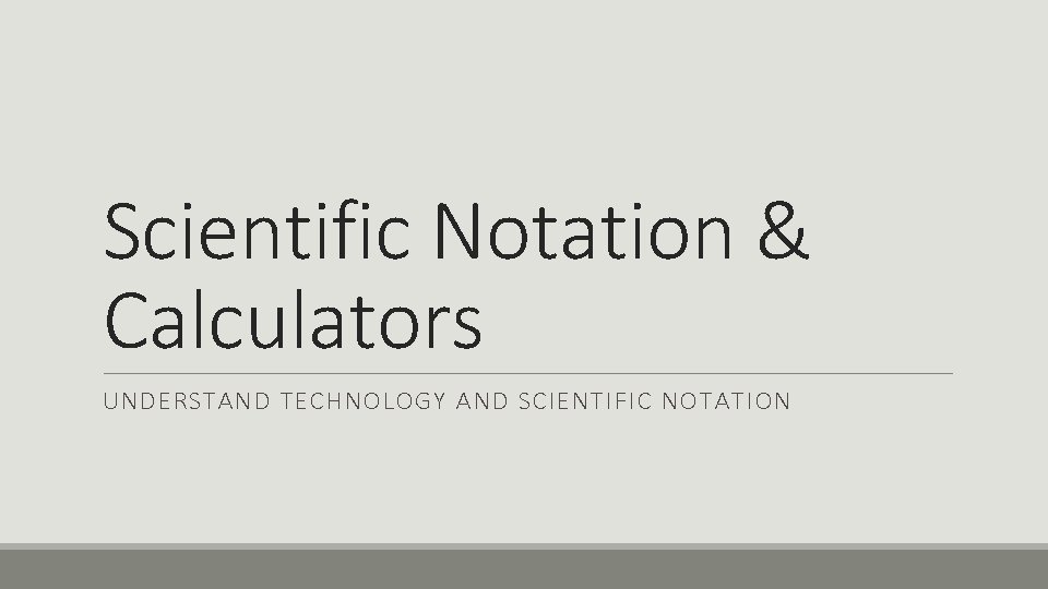Scientific Notation & Calculators UNDERSTAND TECHNOLOGY AND SCIENTIFIC NOTATION Scientific Notation & Calculators UNDERSTAND TECHNOLOGY AND SCIENTIFIC NOTATION
