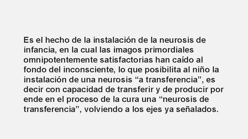 Es el hecho de la instalación de la neurosis de infancia, en la cual